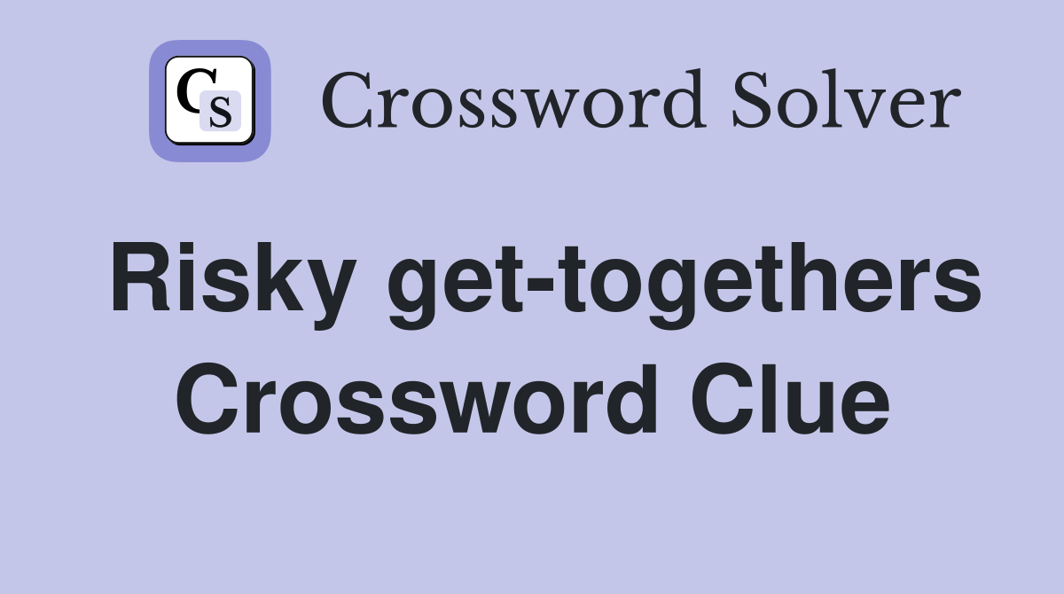Risky get-togethers Crossword Clue