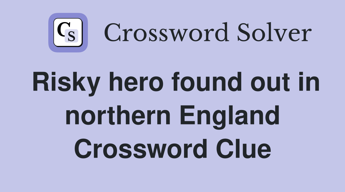 Risky hero found out in northern England Crossword Clue