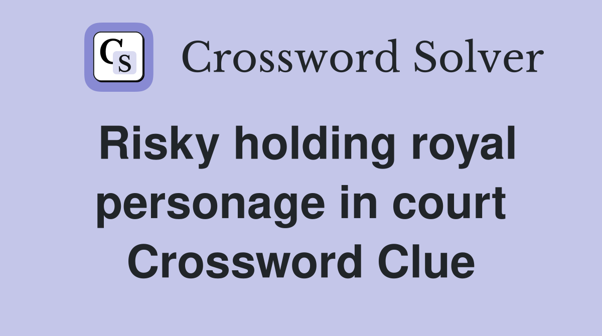 Risky holding royal personage in court Crossword Clue