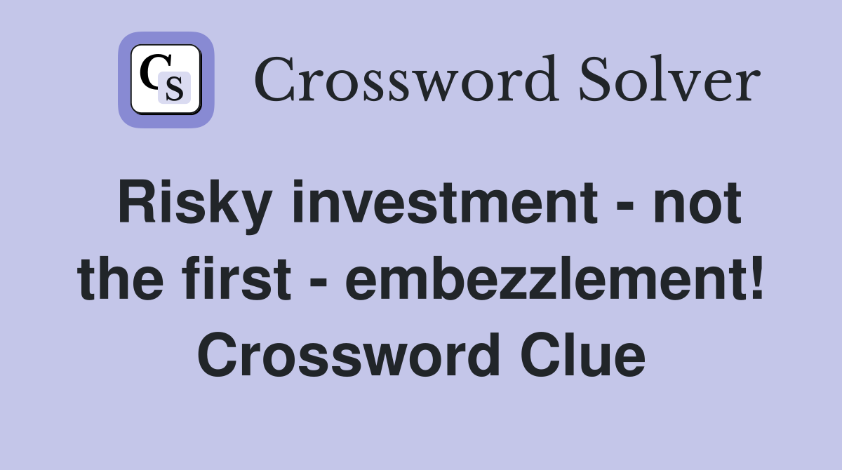 Risky investment - not the first - embezzlement! Crossword Clue