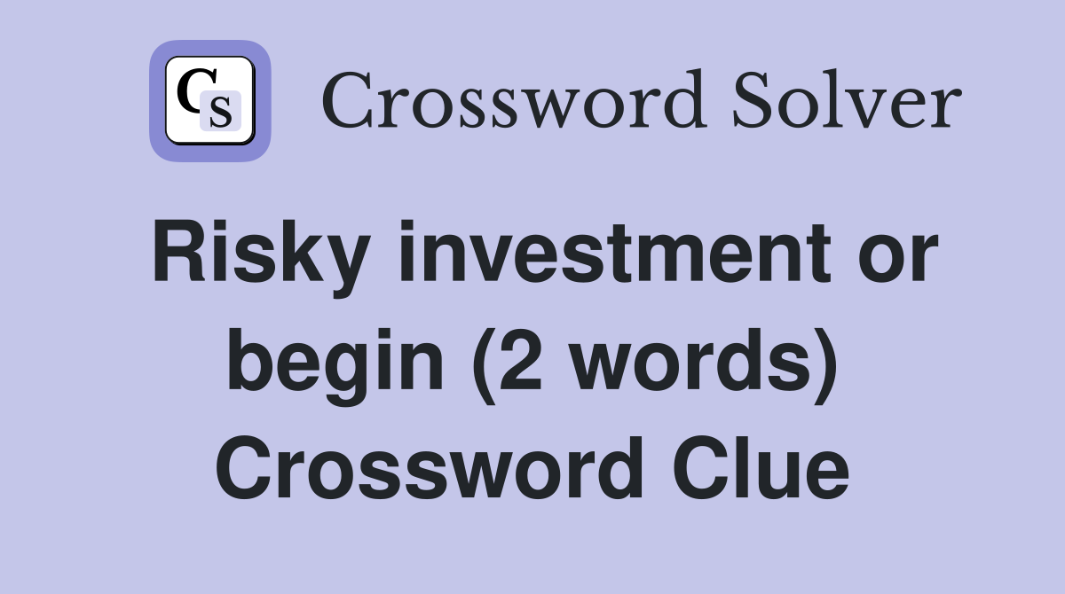 Risky investment or begin (2 words) Crossword Clue