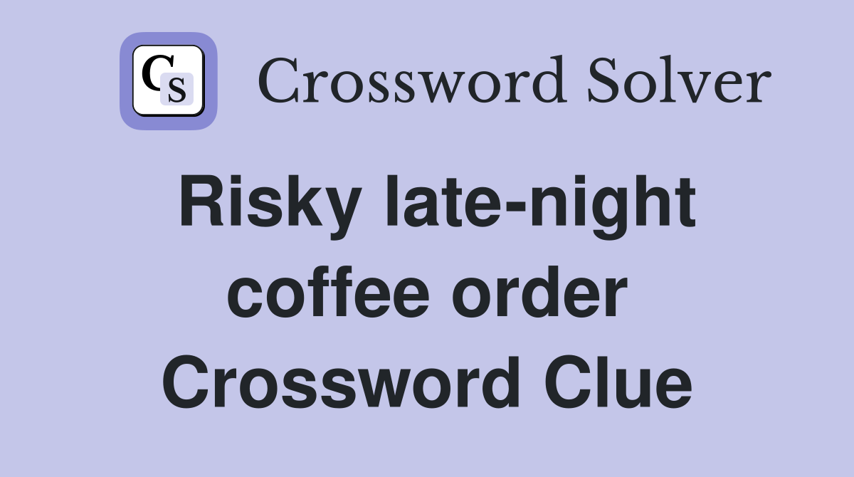 Risky late-night coffee order Crossword Clue
