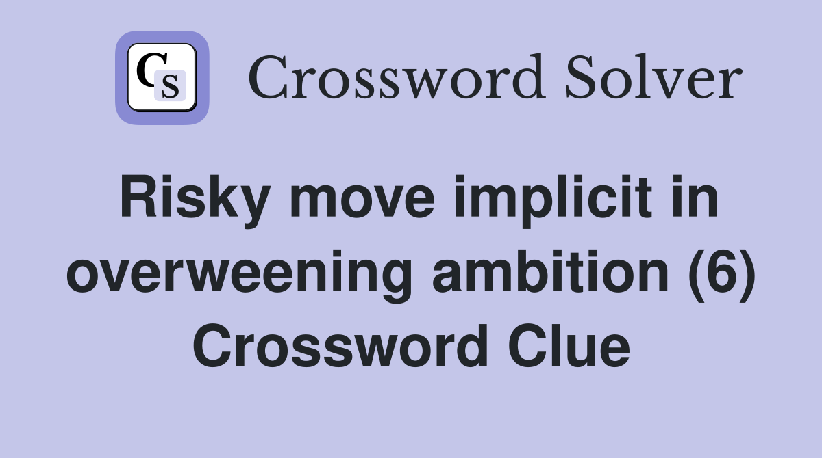 Risky move implicit in overweening ambition (6) Crossword Clue
