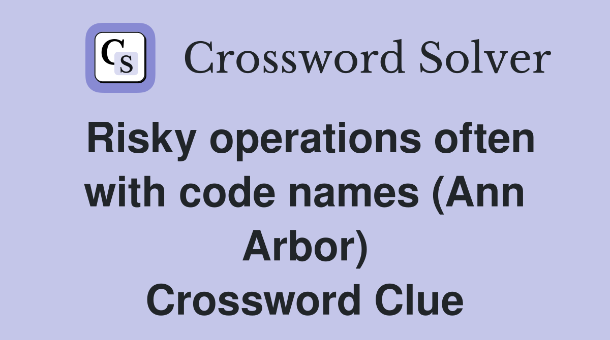 Risky operations often with code names (Ann Arbor) Crossword Clue