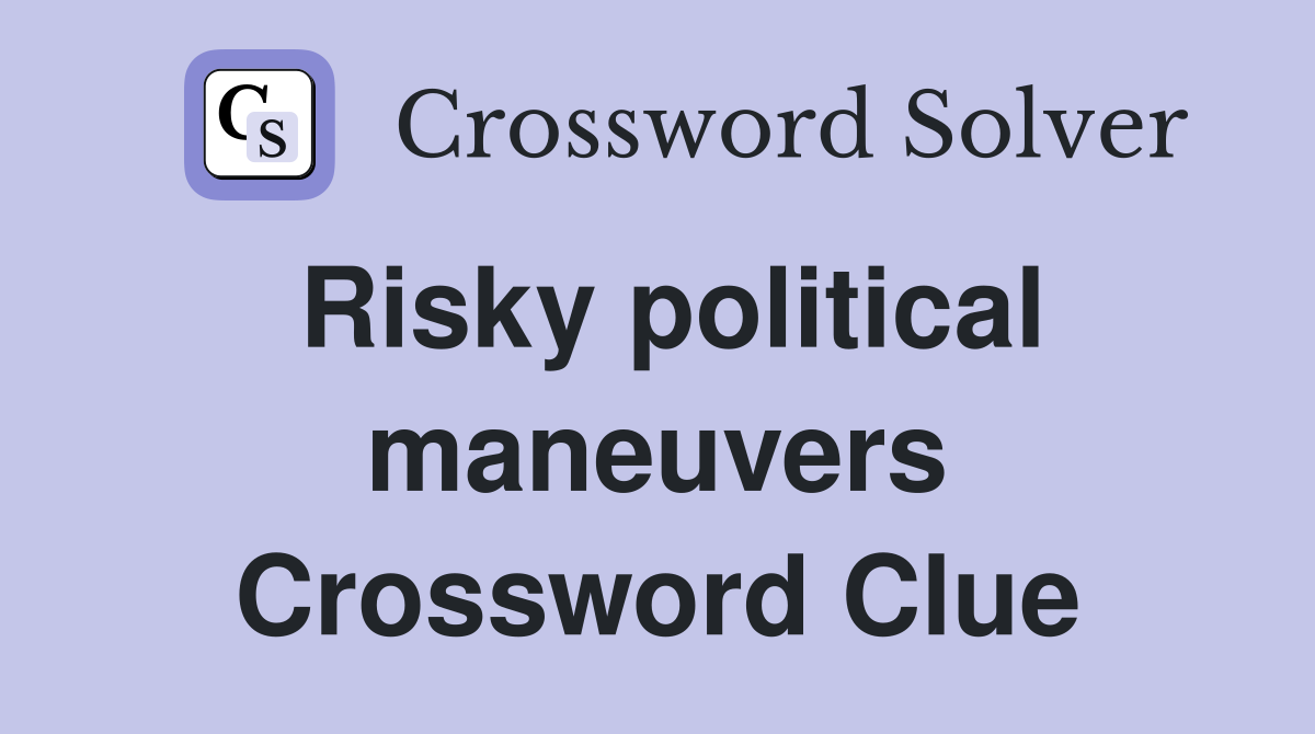 Risky political maneuvers Crossword Clue