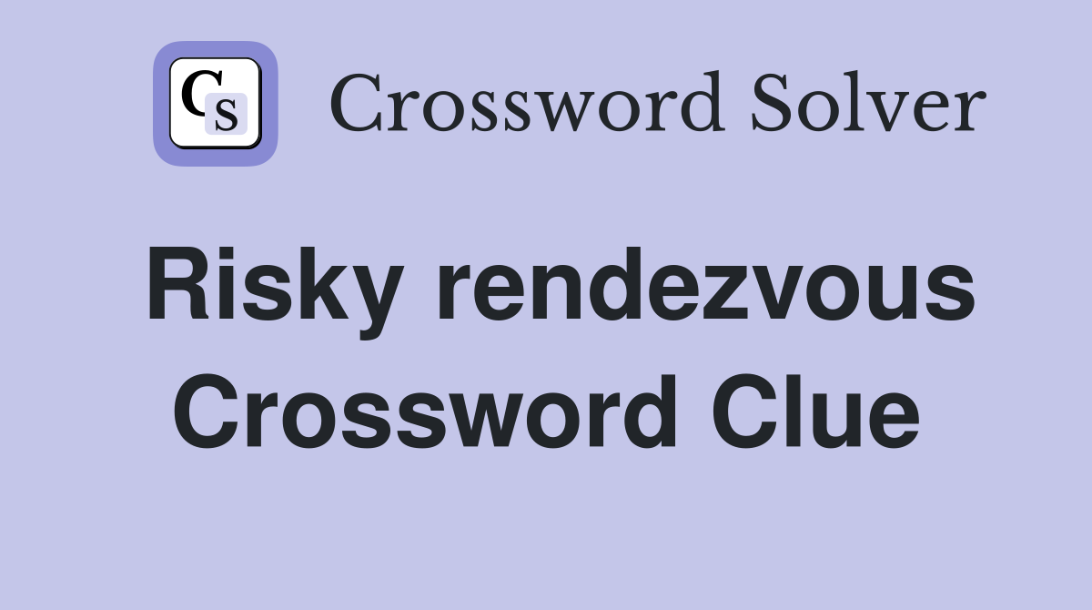 Risky rendezvous Crossword Clue