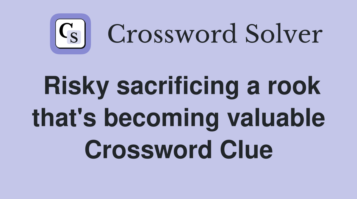 Risky sacrificing a rook that's becoming valuable Crossword Clue