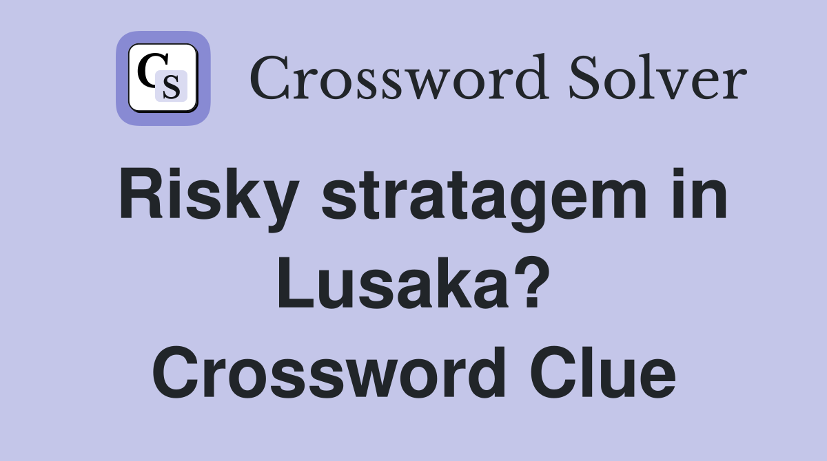 Risky stratagem in Lusaka? Crossword Clue