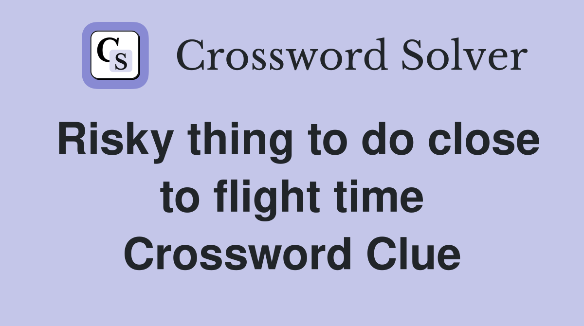 Risky thing to do close to flight time Crossword Clue