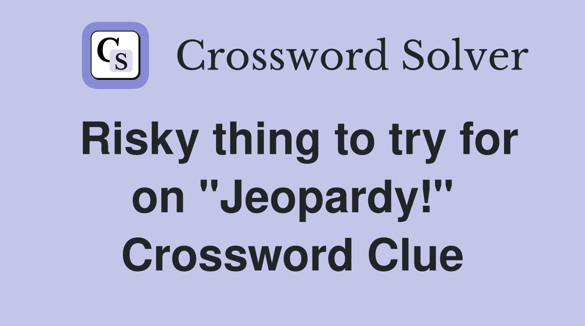 Risky thing to try for on "Jeopardy!" Crossword Clue