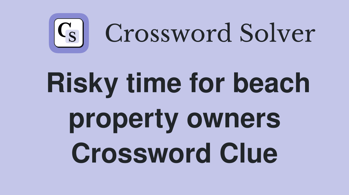 Risky time for beach property owners Crossword Clue