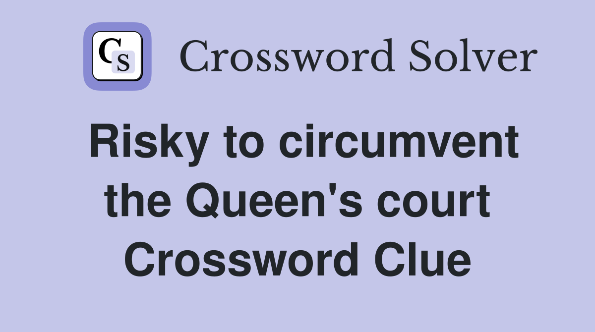 Risky to circumvent the Queen's court Crossword Clue