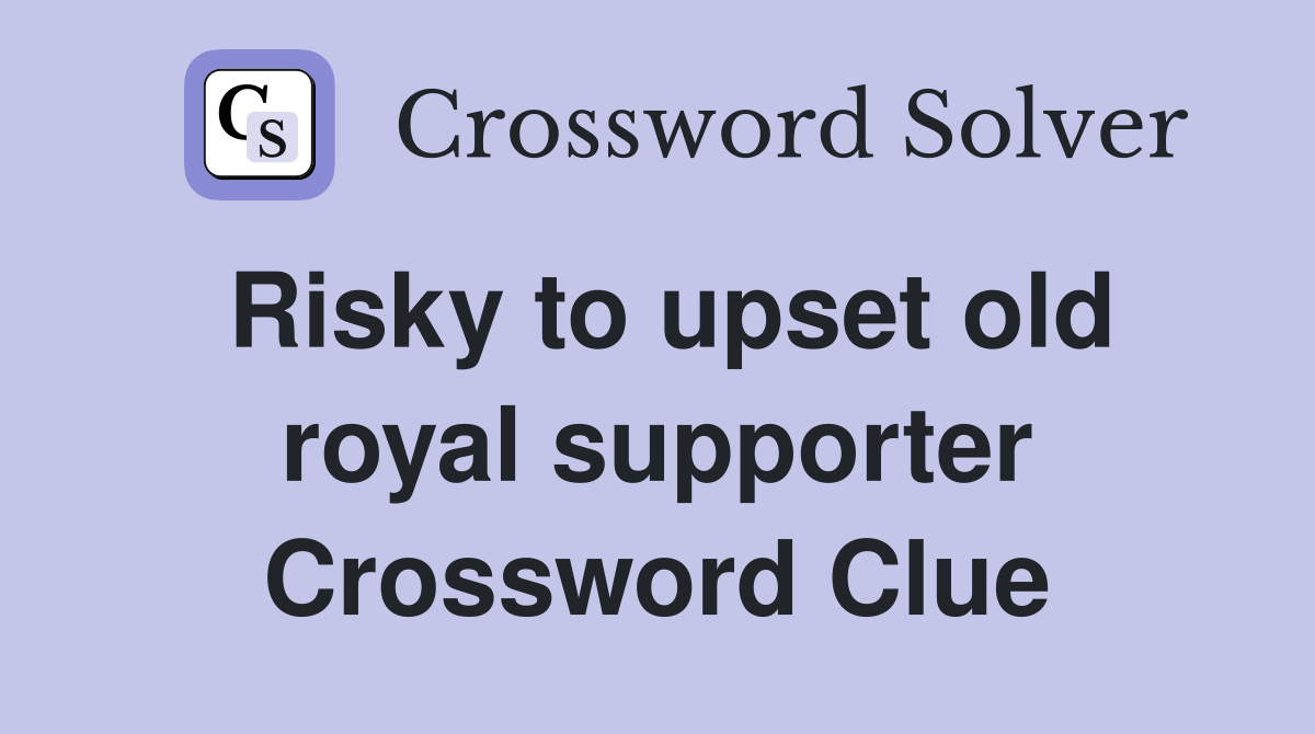 Risky to upset old royal supporter Crossword Clue