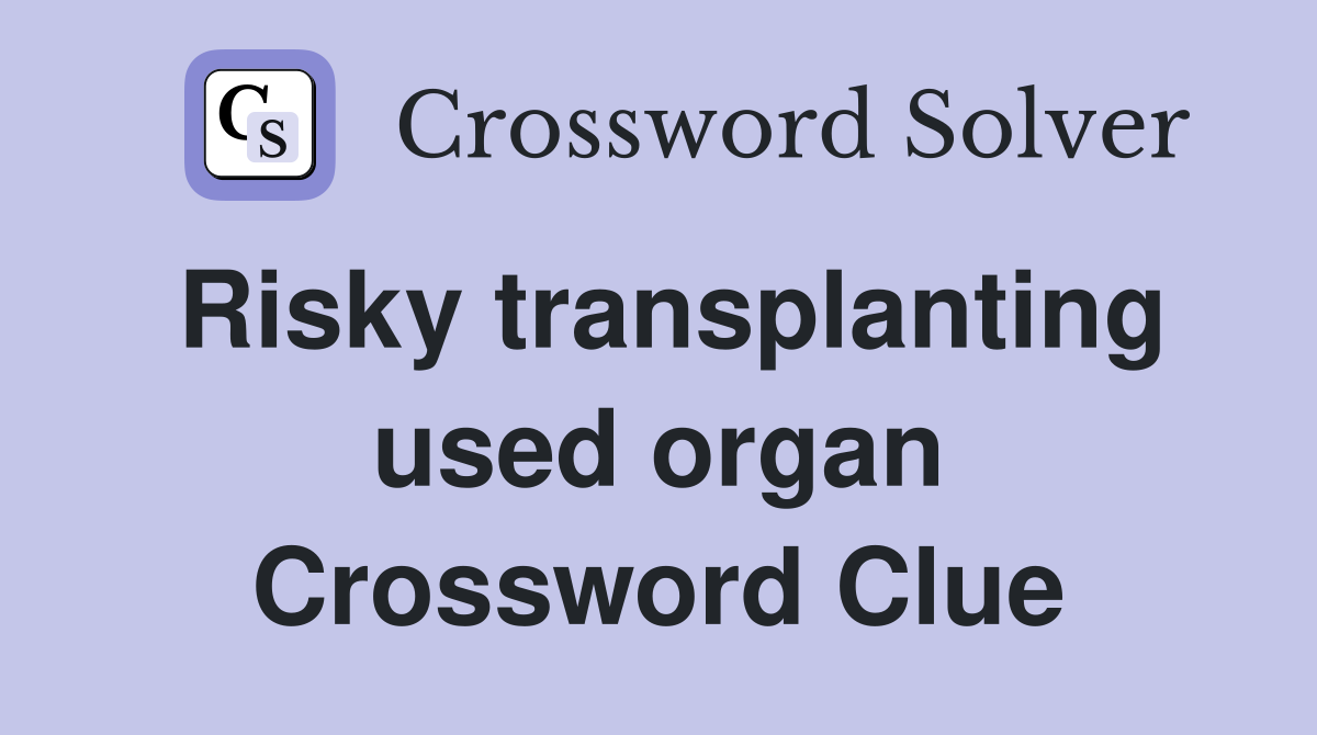 Risky transplanting used organ Crossword Clue
