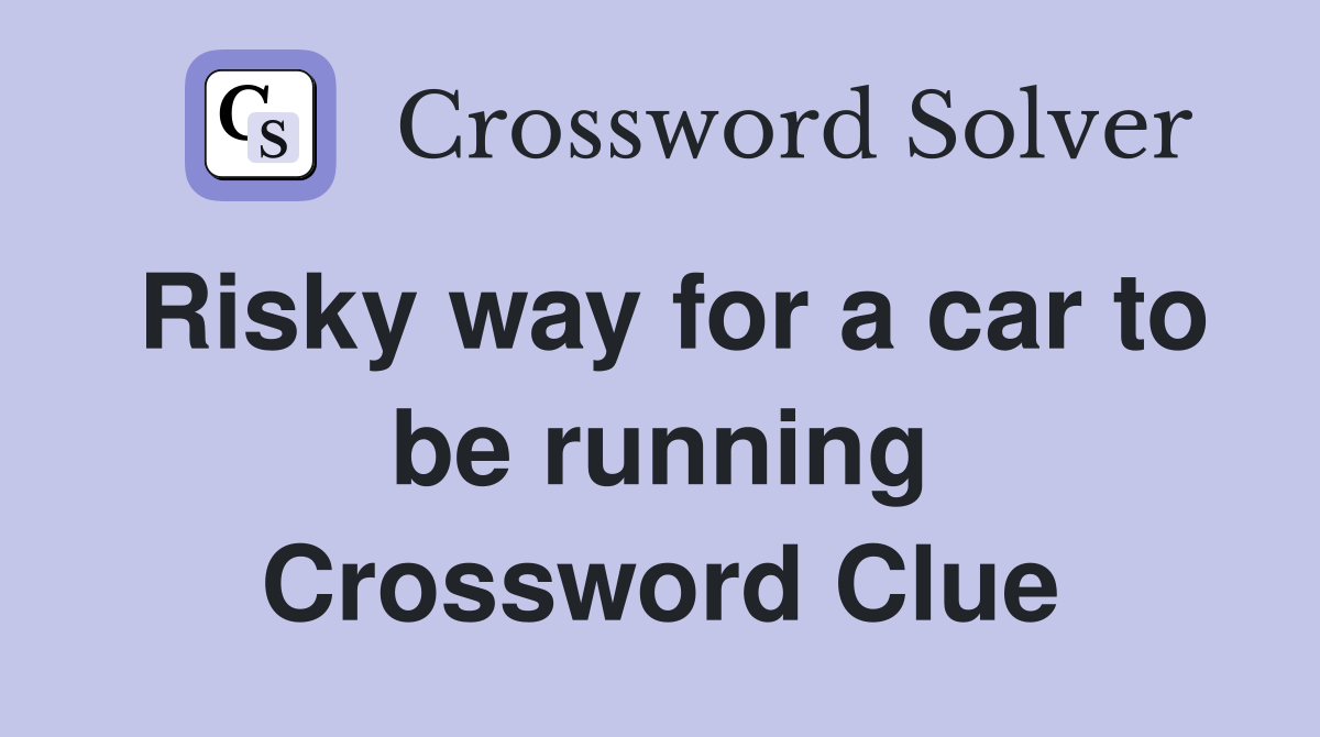 Risky way for a car to be running Crossword Clue