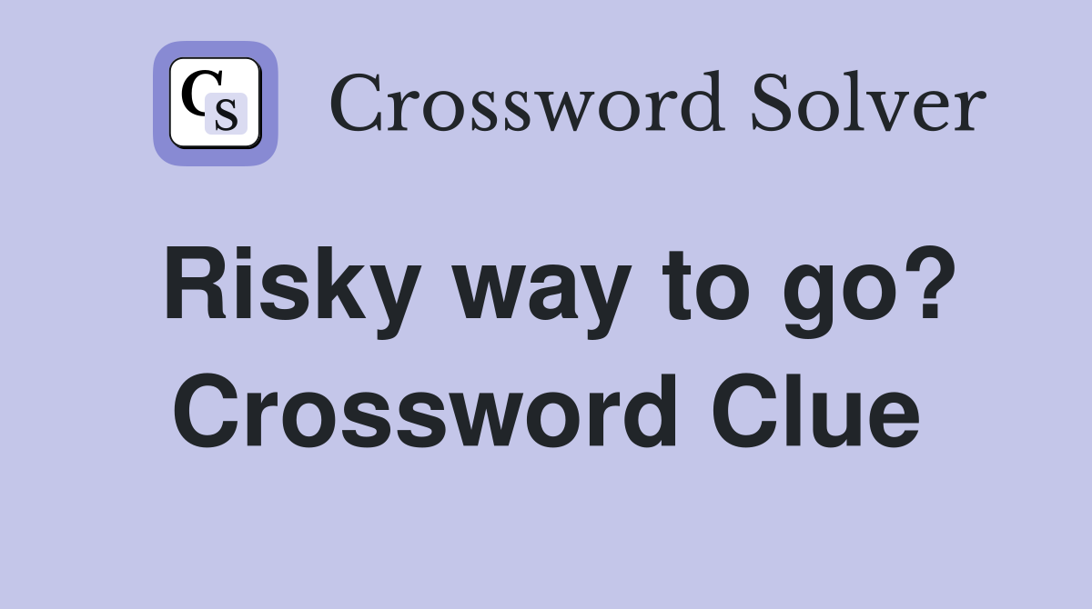 Risky way to go? Crossword Clue