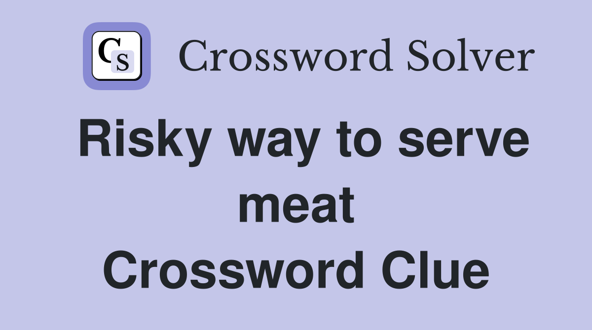 Risky way to serve meat Crossword Clue