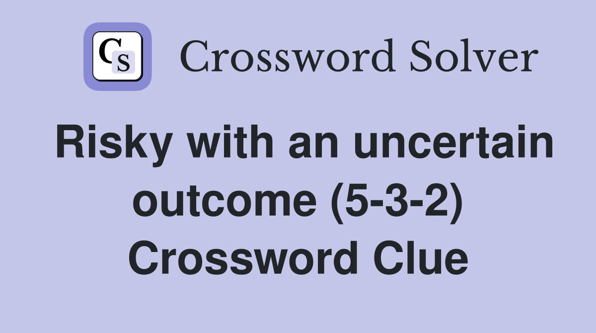Risky with an uncertain outcome (5-3-2) Crossword Clue