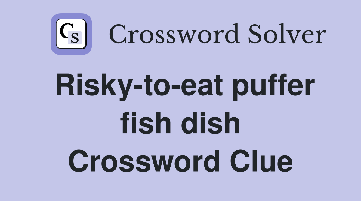 Risky-to-eat puffer fish dish Crossword Clue