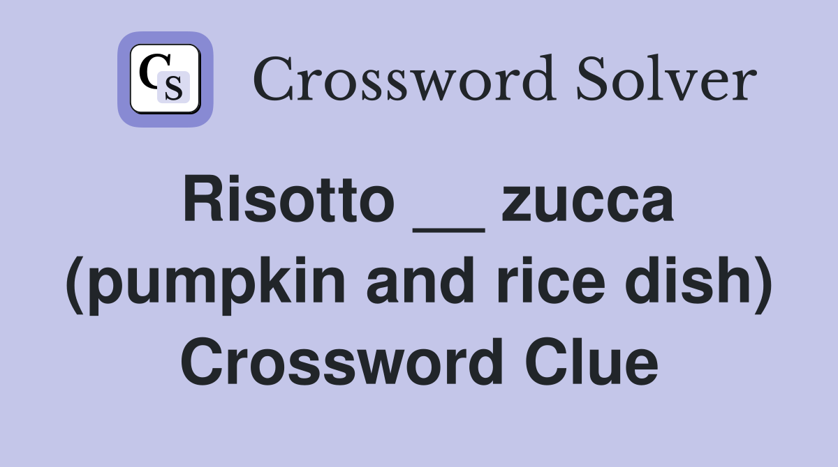 Risotto __ zucca (pumpkin and rice dish) Crossword Clue