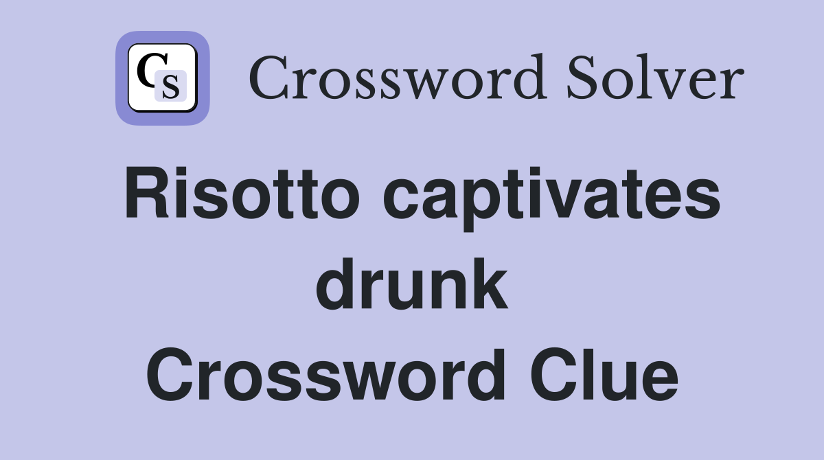 Risotto captivates drunk Crossword Clue