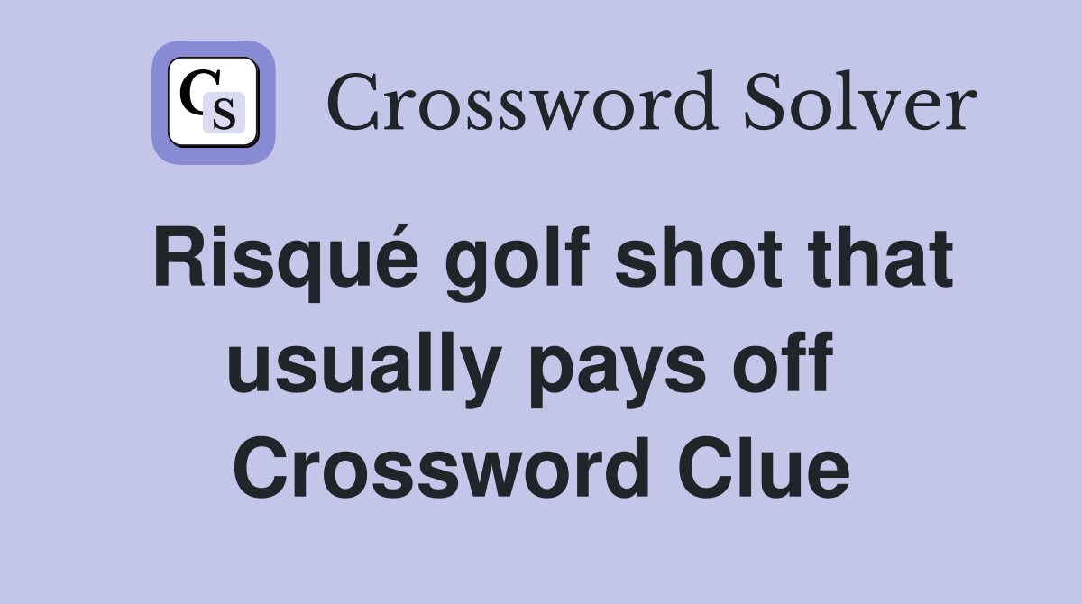 Risqué golf shot that usually pays off  Crossword Clue