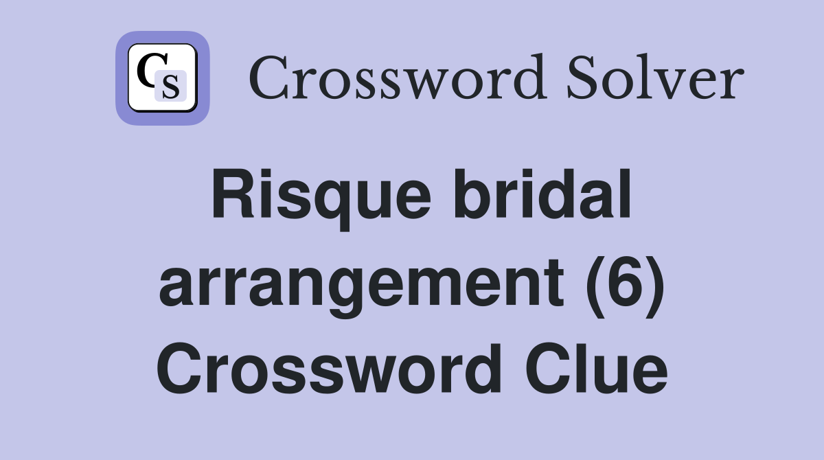 Risque bridal arrangement (6) Crossword Clue