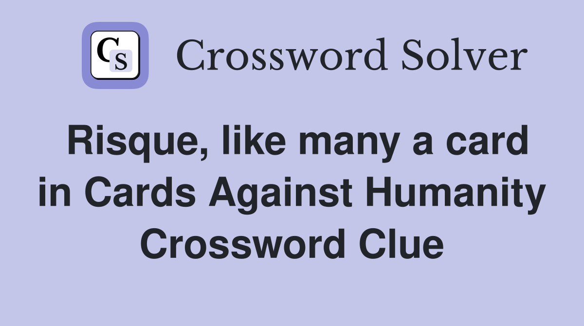 Risque, like many a card in Cards Against Humanity Crossword Clue