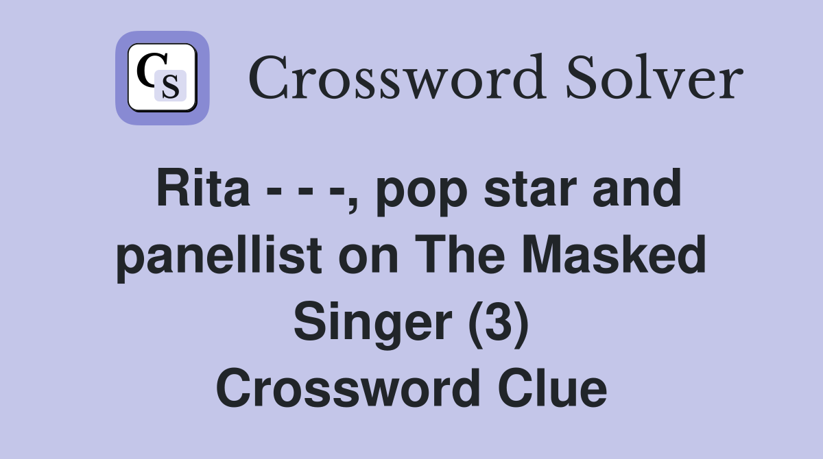 Rita - - -, pop star and panellist on The Masked Singer (3) Crossword Clue