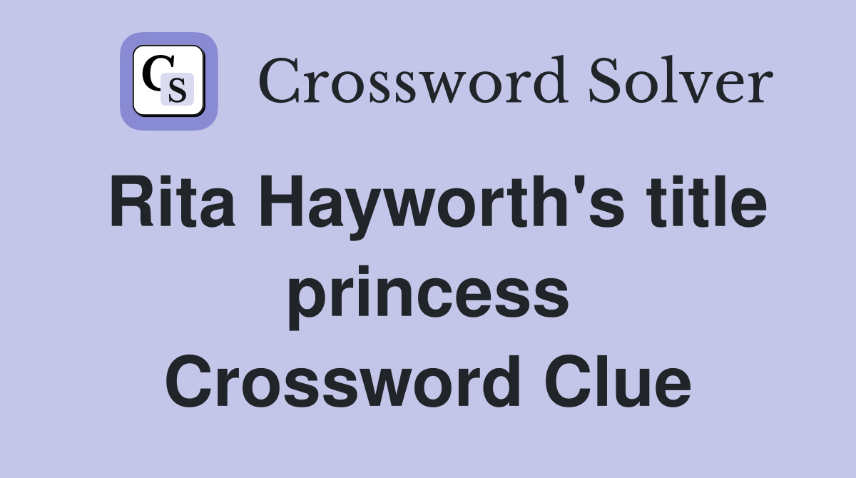 Rita Hayworth's title princess Crossword Clue