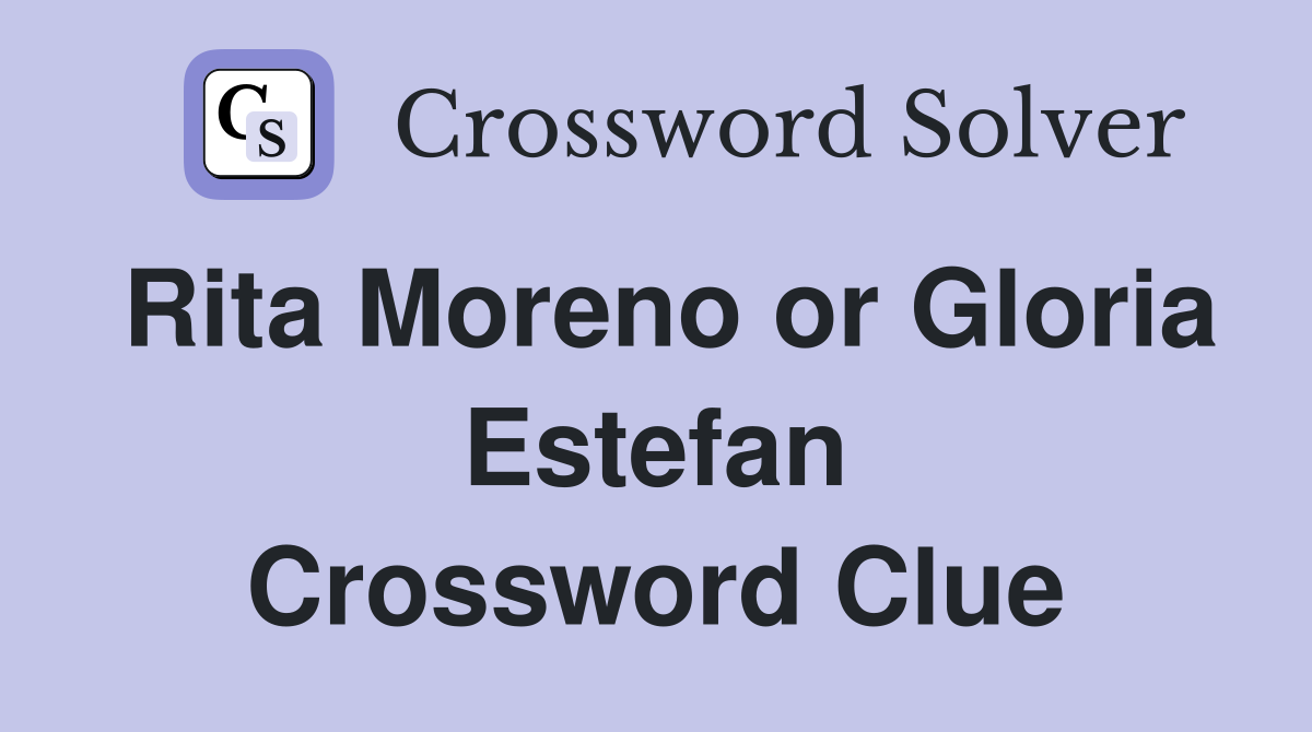 Rita Moreno or Gloria Estefan Crossword Clue