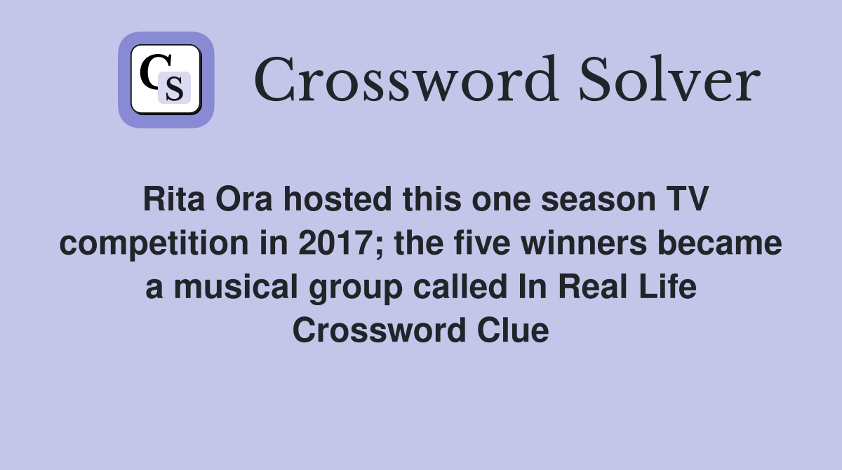 Rita Ora hosted this one season TV competition in 2017; the five winners became a musical group called In Real Life Crossword Clue