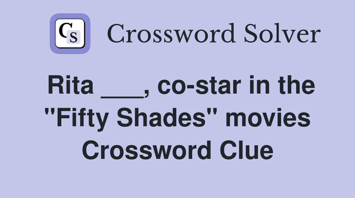 Rita ___, co-star in the "Fifty Shades" movies Crossword Clue
