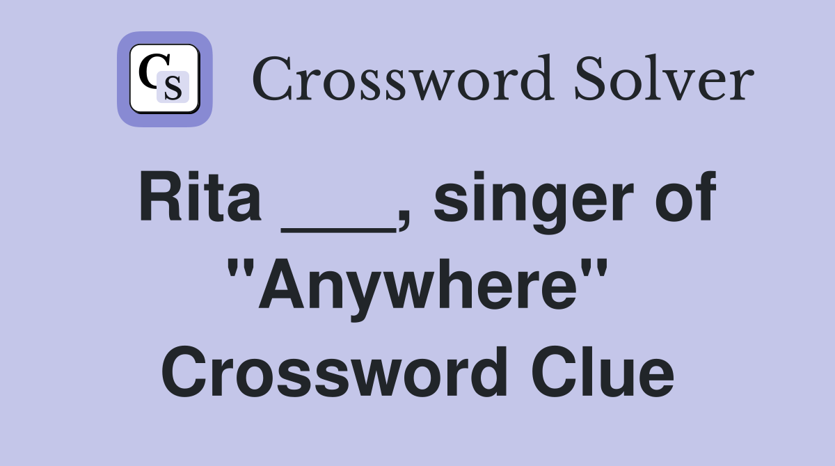 Rita ___, singer of "Anywhere" Crossword Clue