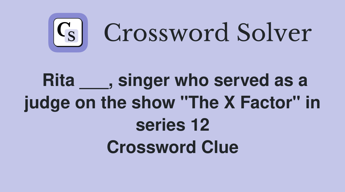 Rita ___, singer who served as a judge on the show "The X Factor" in series 12 Crossword Clue