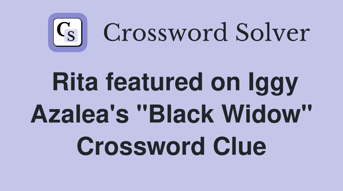 Rita featured on Iggy Azalea's "Black Widow" Crossword Clue