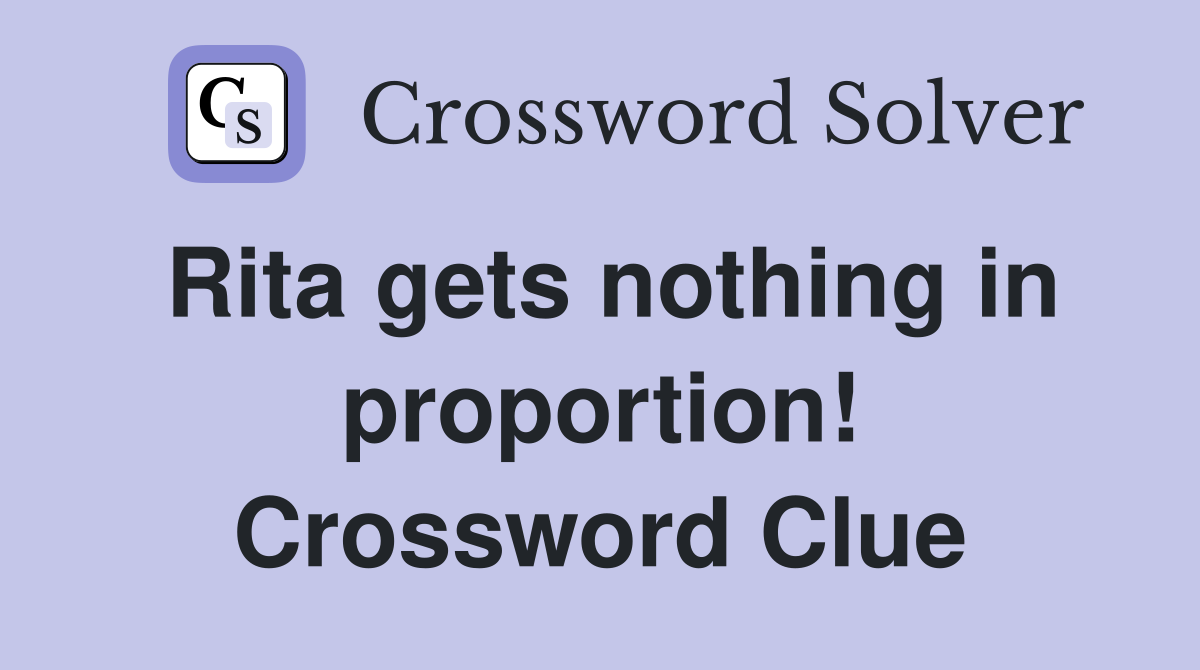 Rita gets nothing in proportion! Crossword Clue