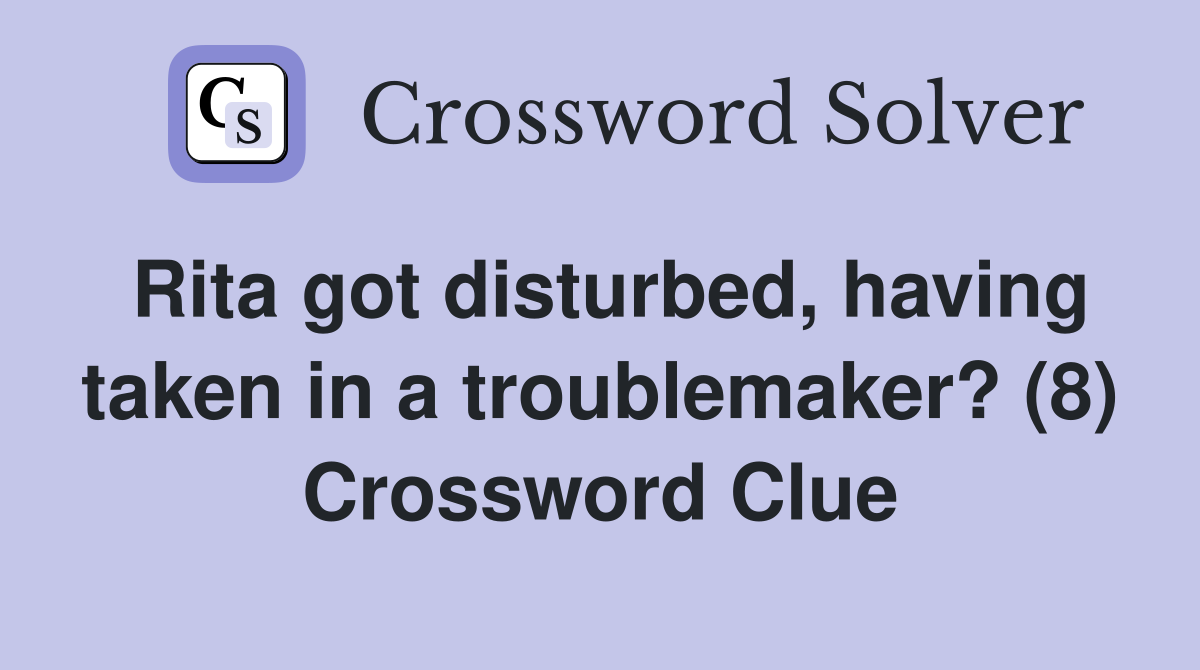 Rita got disturbed, having taken in a troublemaker? (8) Crossword Clue