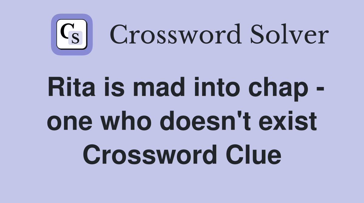 Rita is mad into chap - one who doesn't exist Crossword Clue