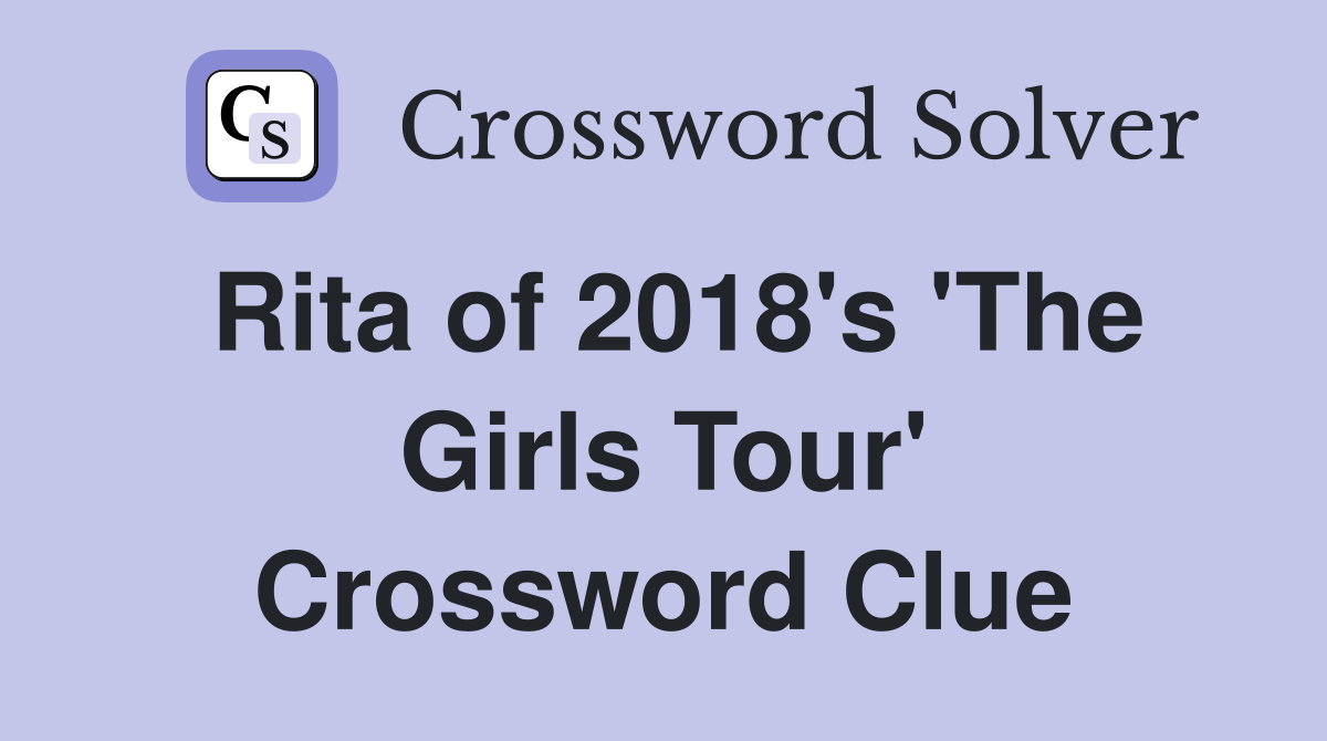 Rita of 2018's 'The Girls Tour' Crossword Clue