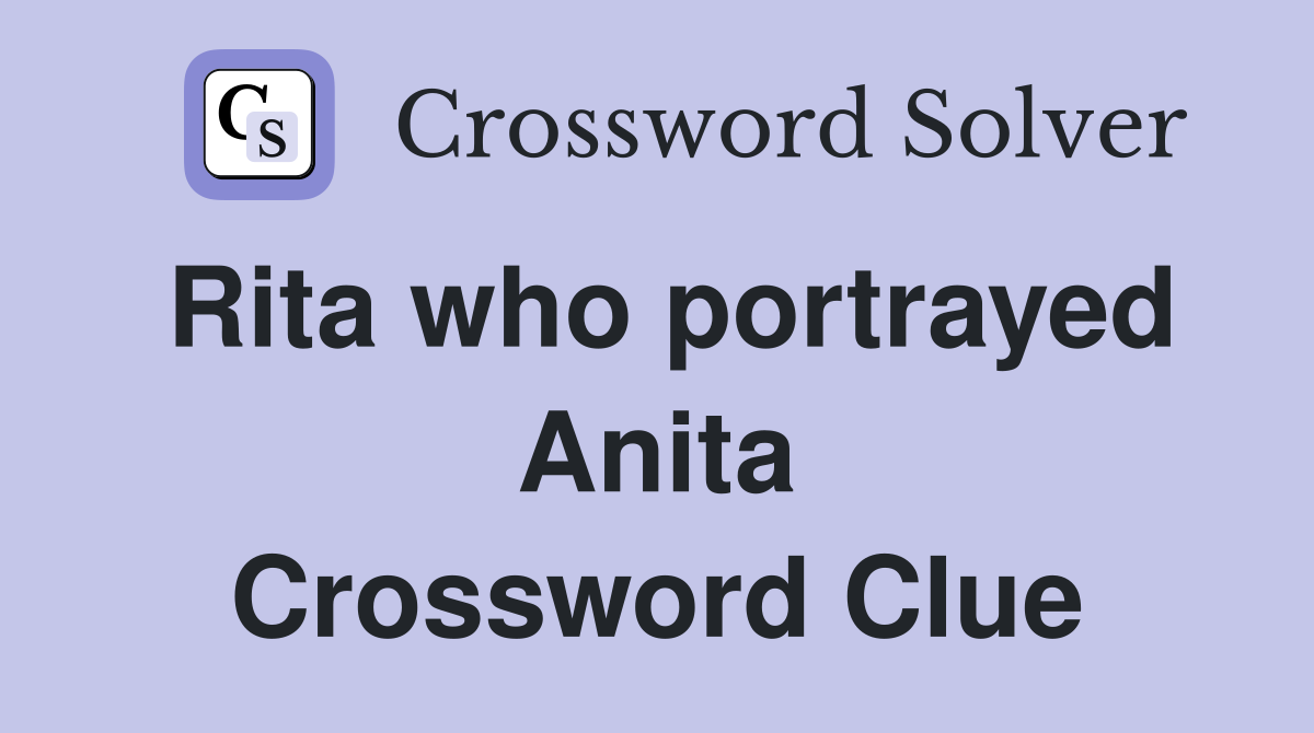 Rita who portrayed Anita Crossword Clue