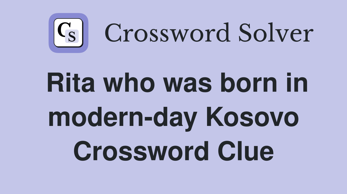 Rita who was born in modern-day Kosovo Crossword Clue