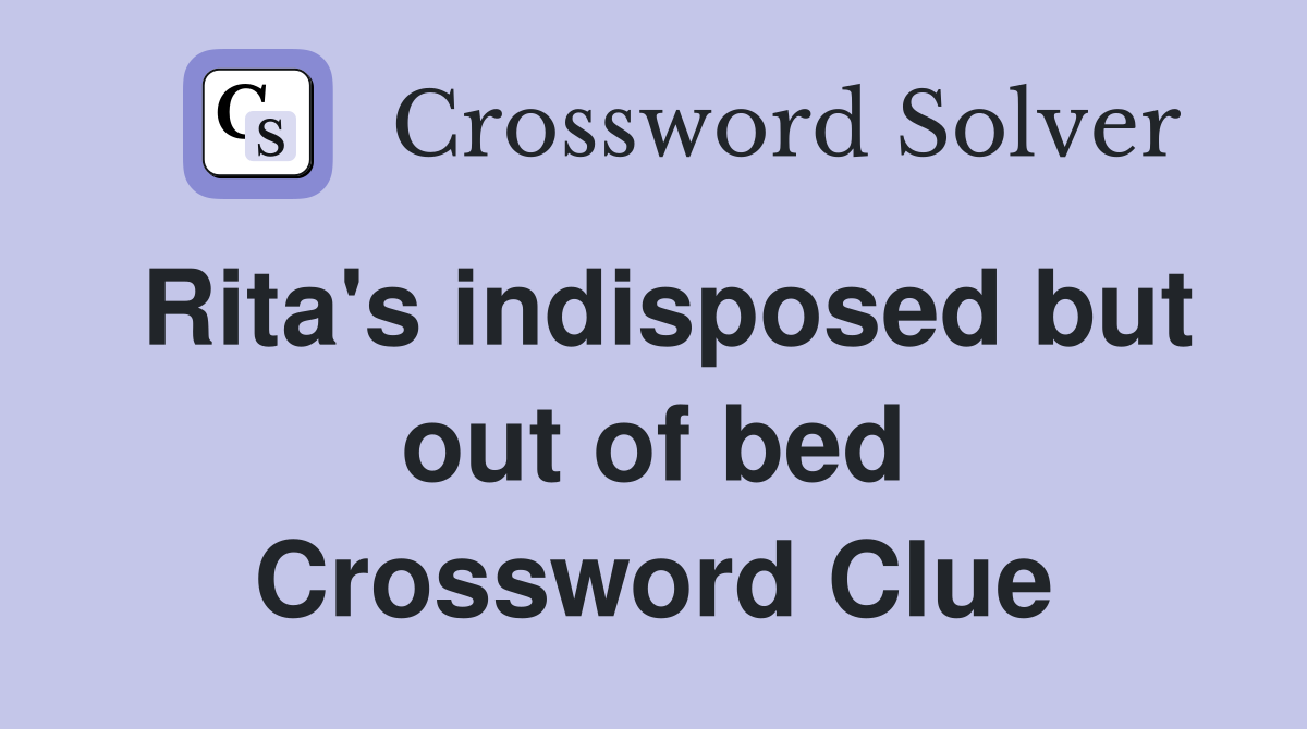 Rita's indisposed but out of bed Crossword Clue