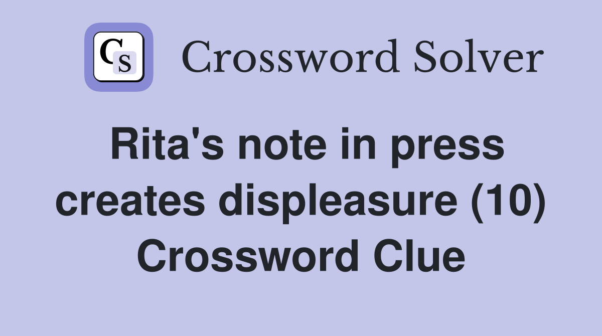 Rita's note in press creates displeasure (10) Crossword Clue