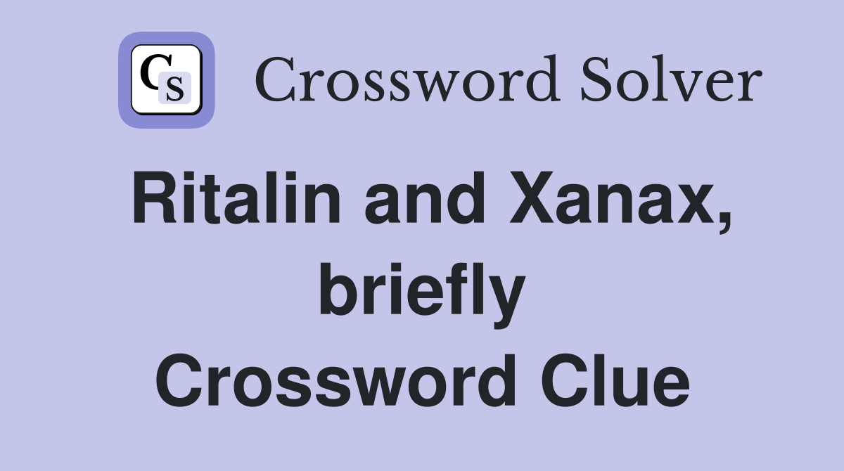 Ritalin and Xanax, briefly Crossword Clue
