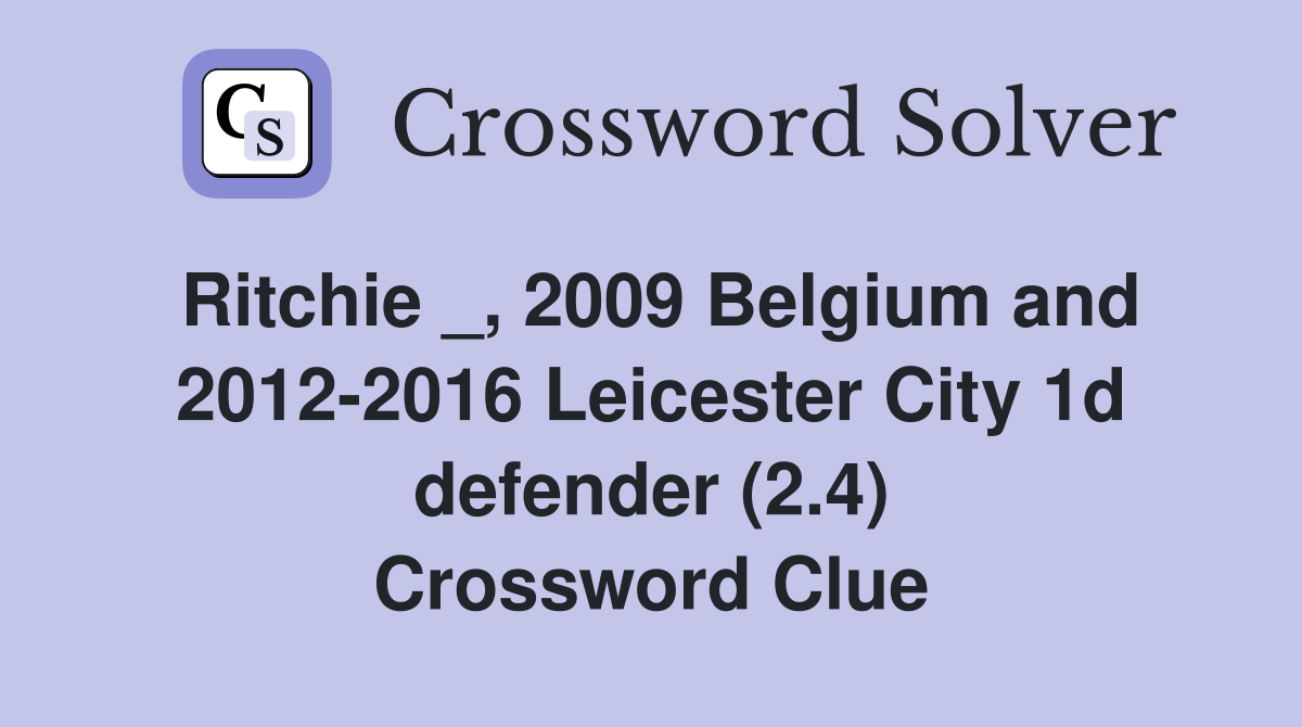 Ritchie _, 2009 Belgium and 2012-2016 Leicester City 1d defender (2.4) Crossword Clue