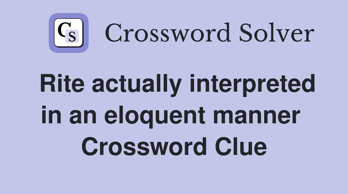 Rite actually interpreted in an eloquent manner  Crossword Clue