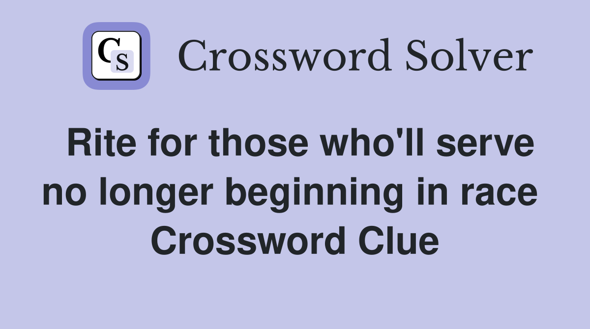 Rite for those who'll serve no longer beginning in race  Crossword Clue