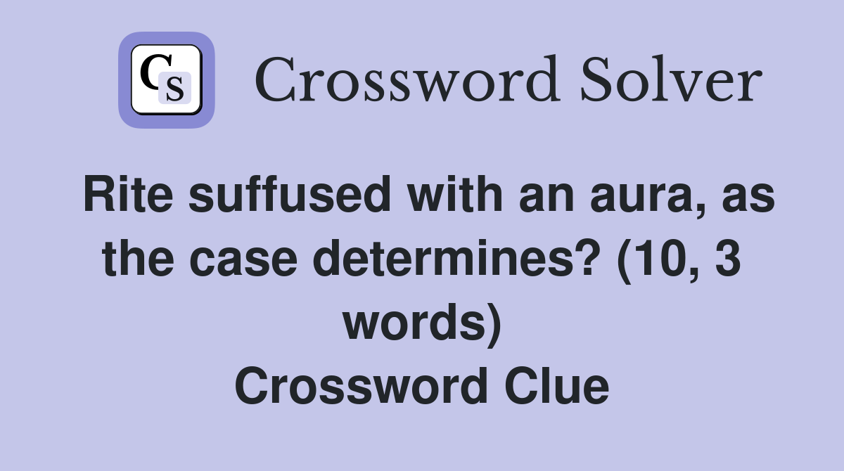 Rite suffused with an aura, as the case determines? (10, 3 words) Crossword Clue