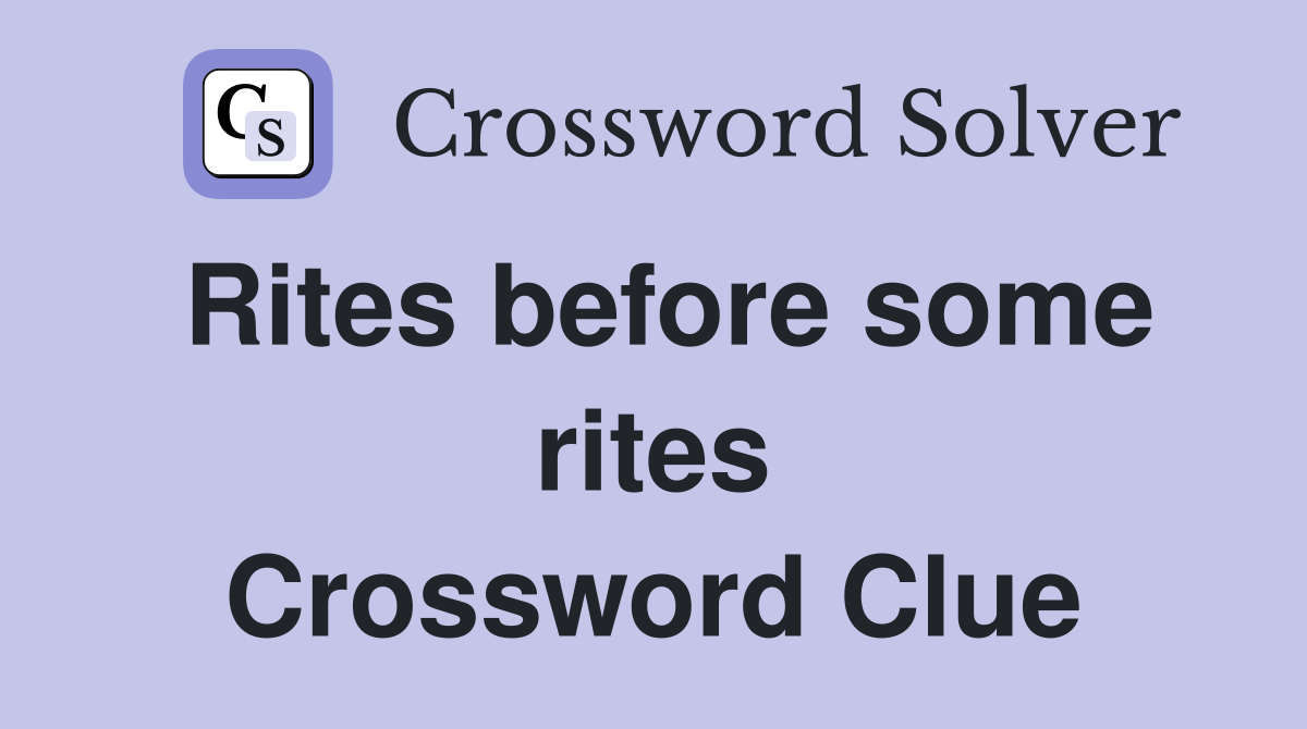 Rites before some rites Crossword Clue